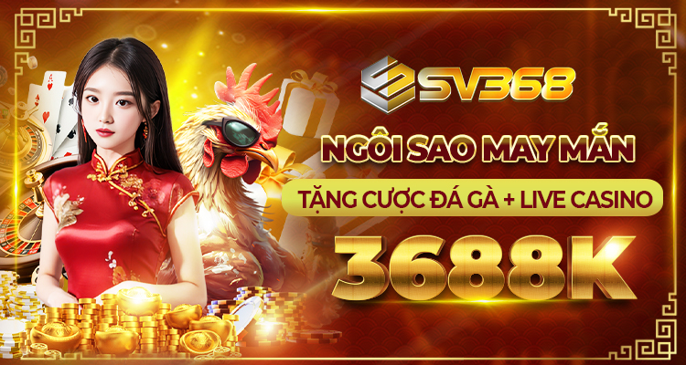 Khuyến Mãi SV368 Hấp Dẫn Với Cơ Hội Nhận Thưởng Lớn 3 Ngôi sao may mắn - Tặng cượ đá gà + Live casino 3688K