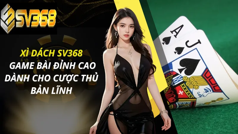Xì dách SV368 game bài xanh chín uy tín, đỉnh cao cho cược thủ bản lĩnh
