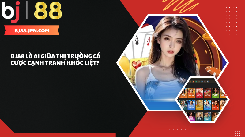 BJ88 khám phá cá cược hiện đại, an toàn đậm chất giải trí 1 BJ88 đứng vững giữa thị trường cạnh tranh khốc liệt