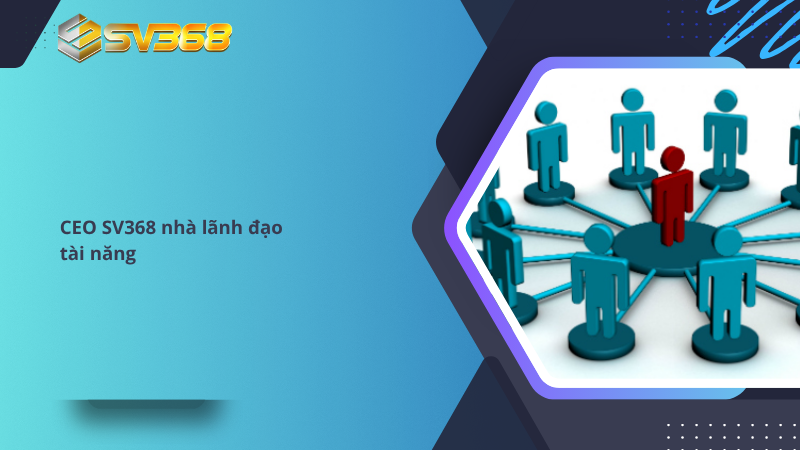 CEO SV368 là ai? Hành trình thành công của nhà cái uy tín số một 1 CEO SV368 nhà lãnh đạo tài năng