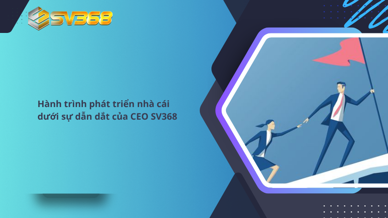 CEO SV368 là ai? Hành trình thành công của nhà cái uy tín số một 2 Hành trình phát triển nhà cái dưới sự dẫn dắt của CEO SV368