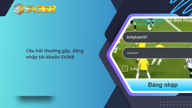 Câu hỏi thường gặp SV368, giải đáp mọi thắc mắc 1 Câu hỏi thường gặp về đăng nhập SV368